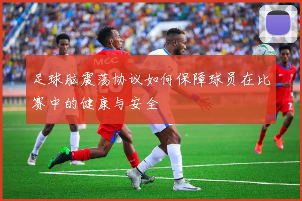 足球脑震荡协议如何保障球员在比赛中的健康与安全