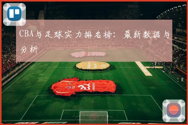 CBA与足球实力排名榜：最新数据与分析