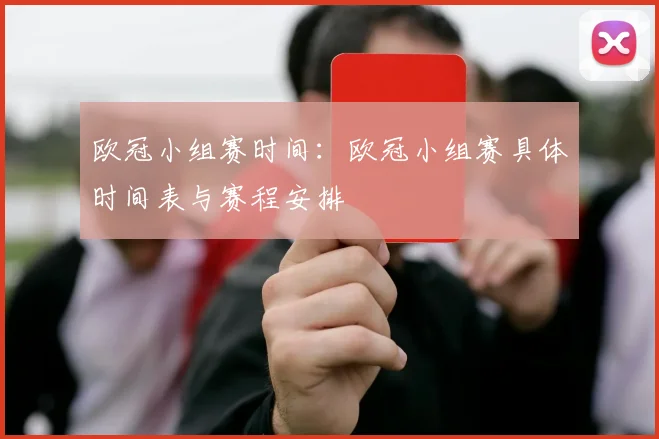 欧冠小组赛时间：欧冠小组赛具体时间表与赛程安排