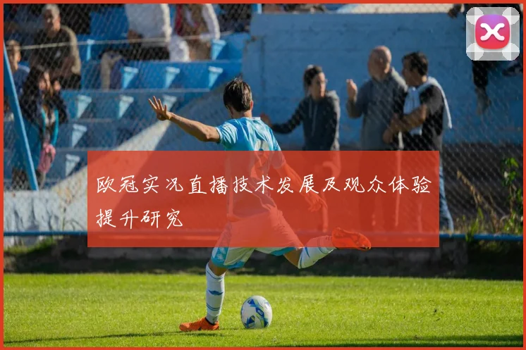 欧冠实况直播技术发展及观众体验提升研究
