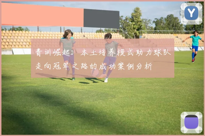 青训崛起:本土培养模式助力球队走向冠军之路的成功案例分析