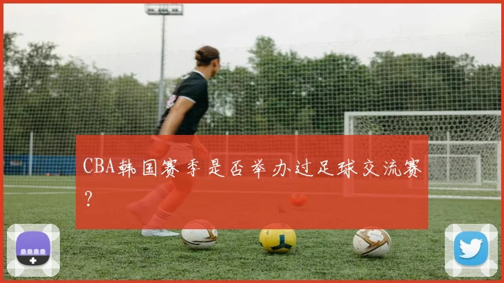 CBA韩国赛季是否举办过足球交流赛？