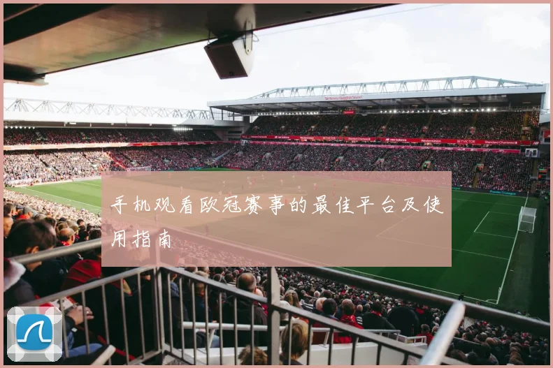 手机观看欧冠赛事的最佳平台及使用指南