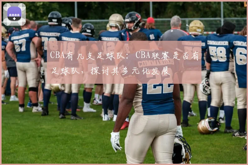 CBA有几支足球队：CBA联赛是否有足球队，探讨其多元化发展