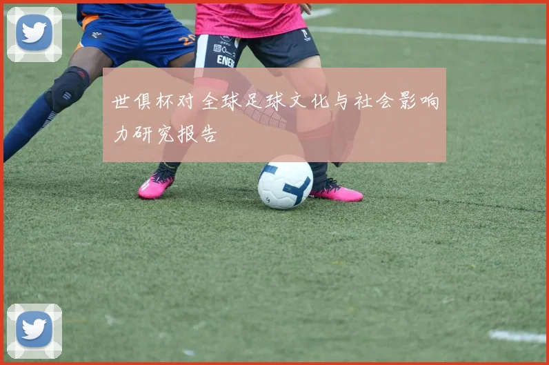 世俱杯对全球足球文化与社会影响力研究报告