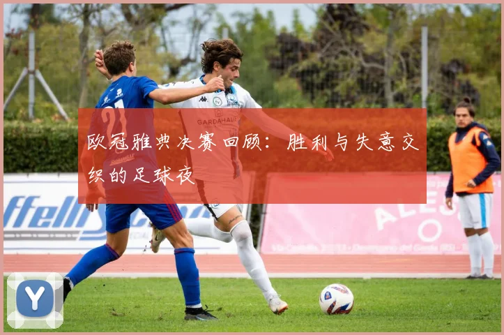 欧冠雅典决赛回顾：胜利与失意交织的足球夜